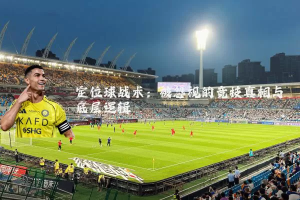 定位球战术:被忽视的竞技真相与底层逻辑