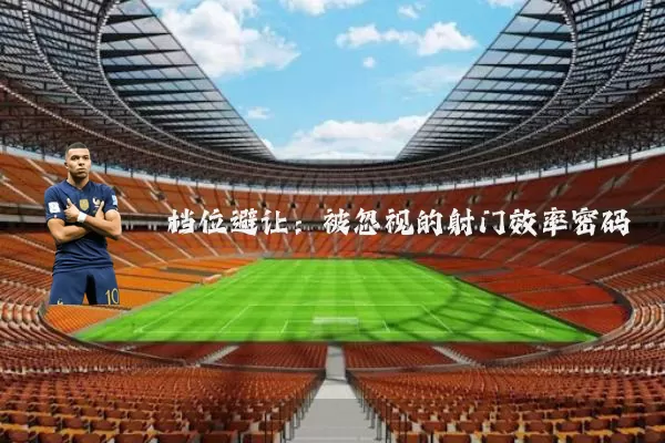 档位避让:被忽视的射门效率密码