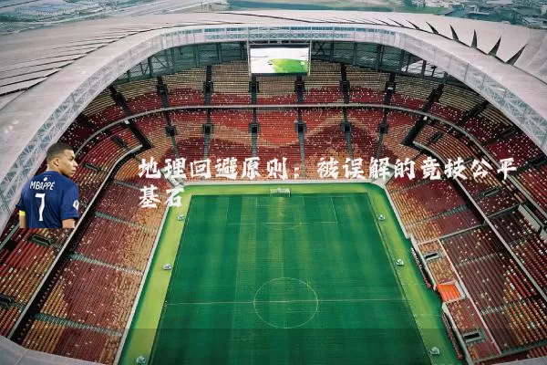 地理回避原则:被误解的竞技公平基石