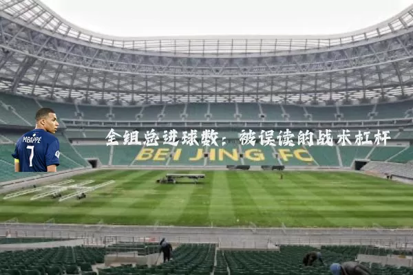 全组总进球数：被误读的战术杠杆