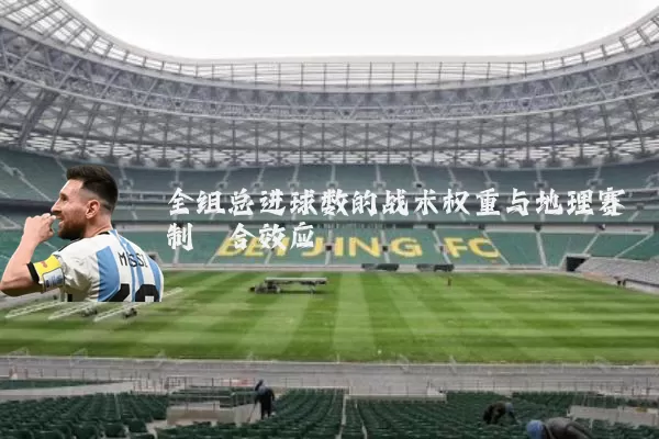 全组总进球数的战术权重与地理赛制耦合效应