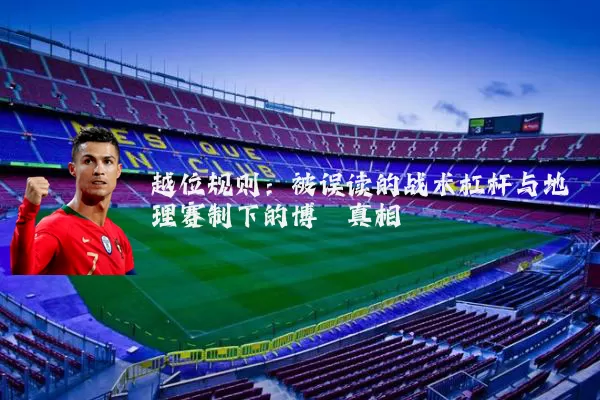 越位规则:被误读的战术杠杆与地理赛制下的博弈真相