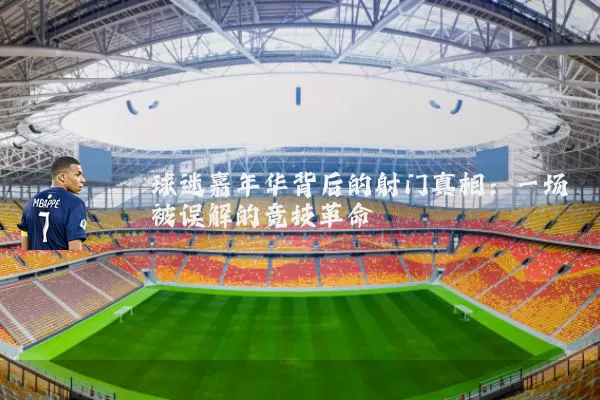 球迷嘉年华背后的射门真相：一场被误解的竞技革命