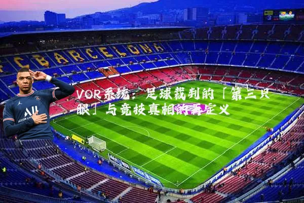 VOR系统:足球裁判的「第三只眼」与竞技真相的再定义