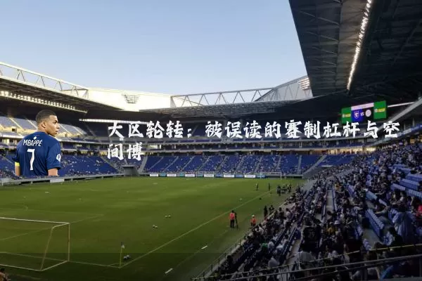 大区轮转：被误读的赛制杠杆与空间博弈