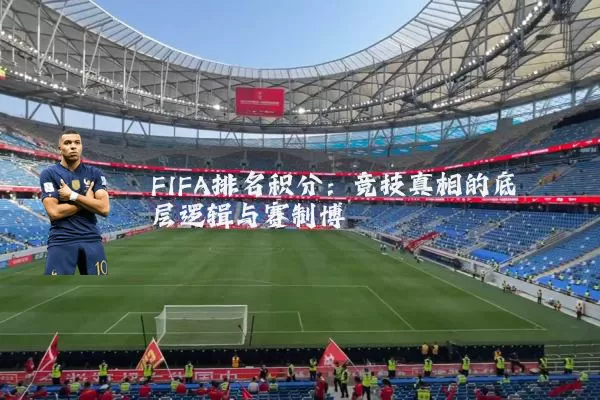 FIFA排名积分:竞技真相的底层逻辑与赛制博弈