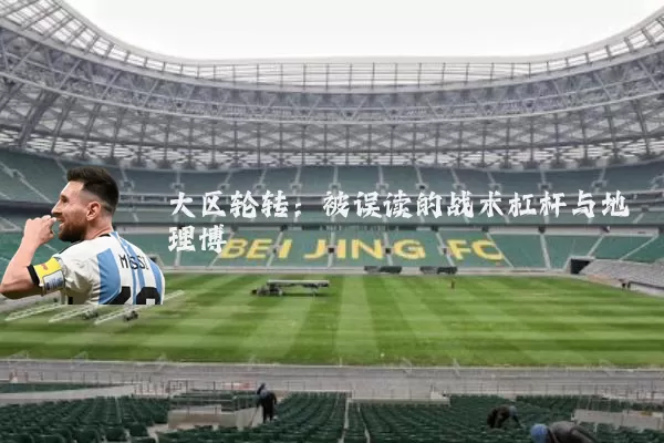 大区轮转:被误读的战术杠杆与地理博弈