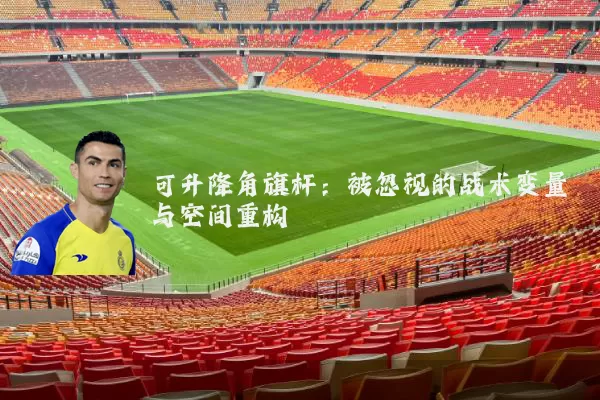 可升降角旗杆:被忽视的战术变量与空间重构